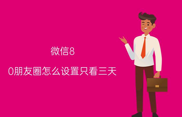 微信8.0朋友圈怎么设置只看三天 微信朋友圈仅限三天怎么设置？